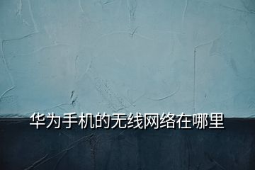 華為手機的無線網(wǎng)絡(luò)在哪里