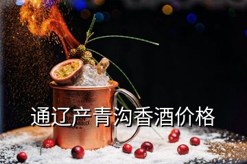 通遼產(chǎn)青溝香酒價(jià)格