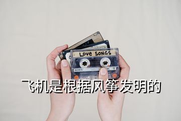 飛機是根據(jù)風箏發(fā)明的