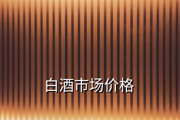 白酒市場價(jià)格
