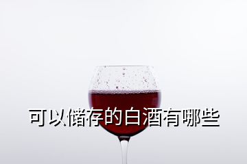 可以儲(chǔ)存的白酒有哪些
