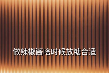 做辣椒醬啥時(shí)候放糖合適
