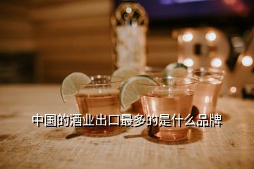 中國的酒業(yè)出口最多的是什么品牌