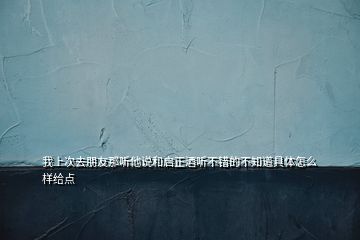 我上次去朋友那聽他說和啟正酒聽不錯的不知道具體怎么樣給點