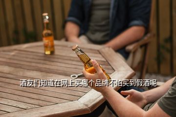 酒友們知道在網(wǎng)上買哪個(gè)品牌不怕買到假酒呢