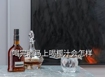 喝完酒馬上喝椰汁會怎樣