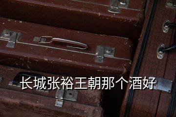 長(zhǎng)城張?jiān)Ｍ醭莻€(gè)酒好