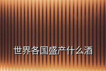 世界各國(guó)盛產(chǎn)什么酒