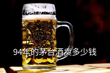 94年的茅臺(tái)酒賣多少錢