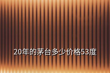 20年的茅臺多少價(jià)格53度