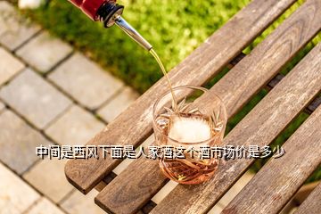 中間是西風(fēng)下面是人家酒這個(gè)酒市場(chǎng)價(jià)是多少