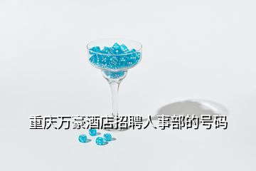 重慶萬(wàn)豪酒店招聘人事部的號(hào)碼