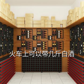 火車(chē)上可以帶幾斤白酒