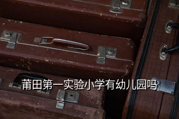 莆田第一實驗小學有幼兒園嗎