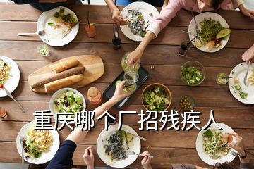 重慶哪個(gè)廠招殘疾人