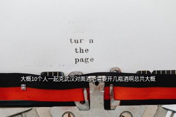 大概10個(gè)人一起克武漢對(duì)面酒吧需要開(kāi)幾瓶酒啊總共大概需