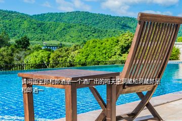 請(qǐng)問(wèn)國(guó)寶郎和郎酒是一個(gè)酒廠出的嗎天寶洞藏和洞藏郎是和郎酒一