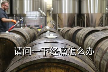 請(qǐng)問一下經(jīng)痛怎么辦
