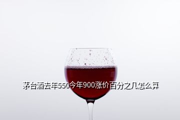 茅臺(tái)酒去年550今年900漲價(jià)百分之幾怎么算