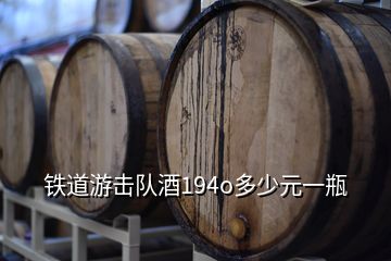 鐵道游擊隊酒194o多少元一瓶