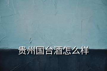 貴州國(guó)臺(tái)酒怎么樣