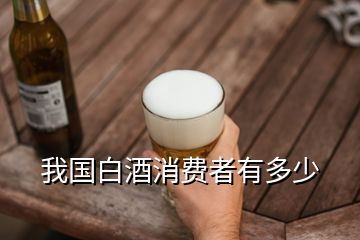 我國(guó)白酒消費(fèi)者有多少