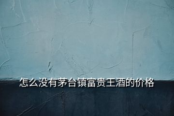 怎么沒有茅臺(tái)鎮(zhèn)富貴王酒的價(jià)格