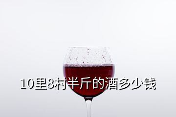 10里8村半斤的酒多少錢(qián)