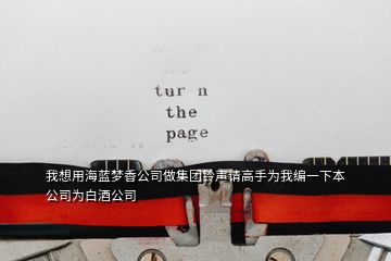我想用海藍(lán)夢(mèng)香公司做集團(tuán)鈴聲請(qǐng)高手為我編一下本公司為白酒公司