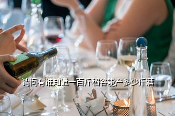 請(qǐng)問(wèn)有誰(shuí)知道一百斤稻谷能產(chǎn)多少斤酒