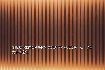 樂購超市里面看到茅臺52度宴天下才96元還買一送一請問為什么這么