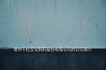 常州千紅生化制藥股份有限公司的公司簡(jiǎn)介