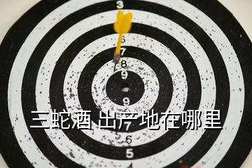 三蛇酒 出產地在哪里