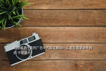 柏德威酒莊賣的廣告中的英文歌叫什么 我在翡翠臺(tái)聽(tīng)到的 不知道外