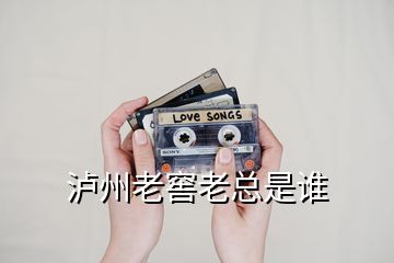 瀘州老窖老總是誰(shuí)