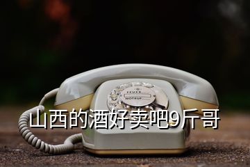 山西的酒好賣(mài)吧9斤哥