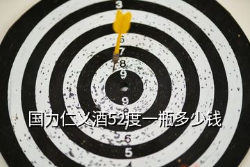 國(guó)力仁義酒52度一瓶多少錢