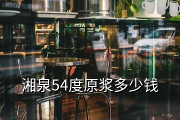 湘泉54度原漿多少錢(qián)