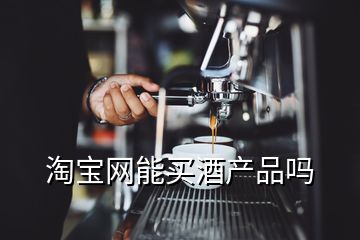 淘寶網(wǎng)能買(mǎi)酒產(chǎn)品嗎