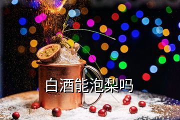 白酒能泡梨嗎