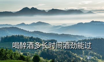 喝醉酒多長(zhǎng)時(shí)間酒勁能過(guò)