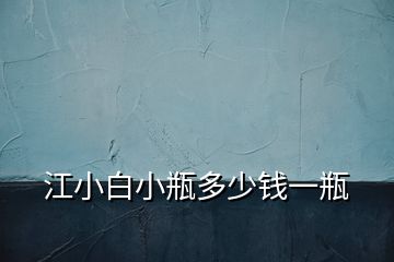 江小白小瓶多少錢(qián)一瓶