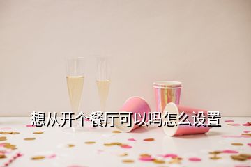 想從開(kāi)個(gè)餐廳可以嗎怎么設(shè)置