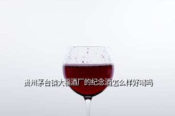 貴州茅臺鎮(zhèn)大福酒廠的紀念酒怎么樣好喝嗎