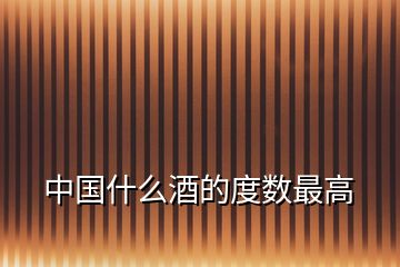中國什么酒的度數(shù)最高