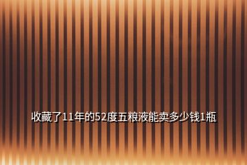 收藏了11年的52度五糧液能賣(mài)多少錢(qián)1瓶