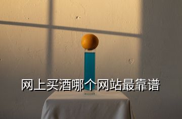 網(wǎng)上買(mǎi)酒哪個(gè)網(wǎng)站最靠譜