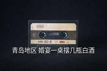 青島地區(qū) 婚宴一桌擺幾瓶白酒