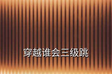 穿越誰(shuí)會(huì)三級(jí)跳