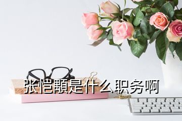張愷顒是什么職務啊